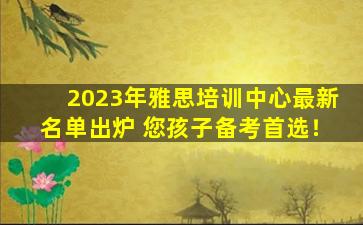 2023年雅思培训中心最新名单出炉 您孩子备考首选！